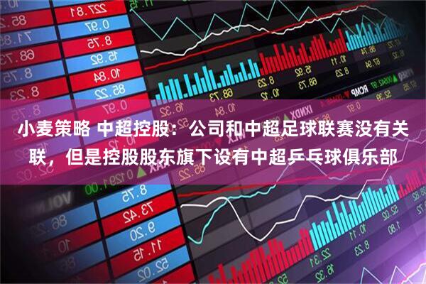 小麦策略 中超控股：公司和中超足球联赛没有关联，但是控股股东旗下设有中超乒乓球俱乐部