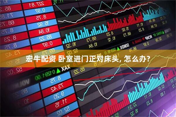 宏牛配资 卧室进门正对床头, 怎么办?