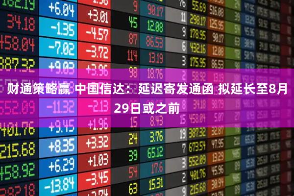 财通策略赢 中国信达：延迟寄发通函 拟延长至8月29日或之前