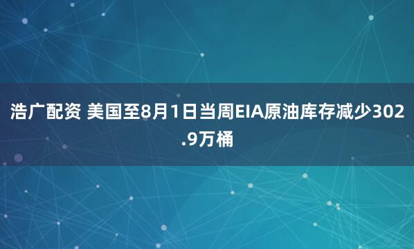 浩广配资 美国至8月1日当周EIA原油库存减少302.9万桶