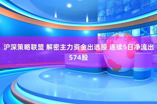 沪深策略联盟 解密主力资金出逃股 连续5日净流出574股