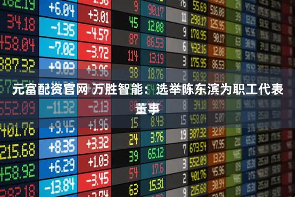 元富配资官网 万胜智能：选举陈东滨为职工代表董事
