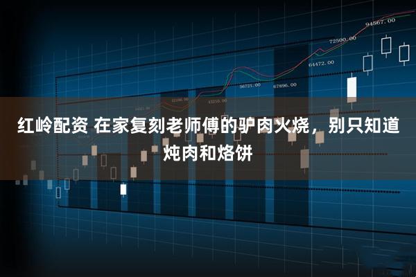 红岭配资 在家复刻老师傅的驴肉火烧,别只知道炖肉和烙饼